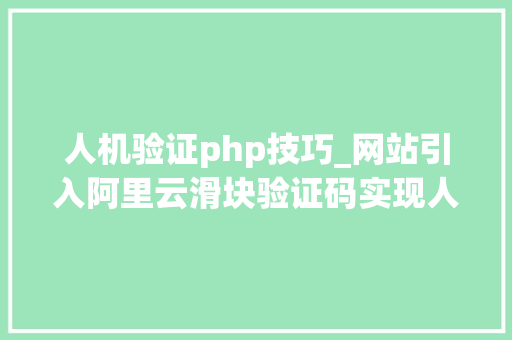 人机验证php技巧_网站引入阿里云滑块验证码实现人机交互教程
