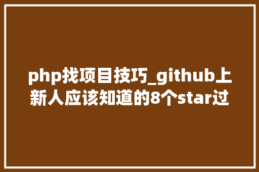 php找项目技巧_github上新人应该知道的8个star过千php项目