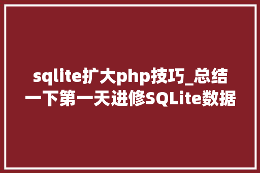 sqlite扩大php技巧_总结一下第一天进修SQLite数据库的收成
