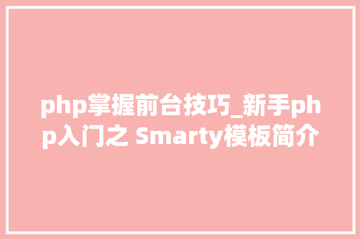 php掌握前台技巧_新手php入门之 Smarty模板简介及运用步骤