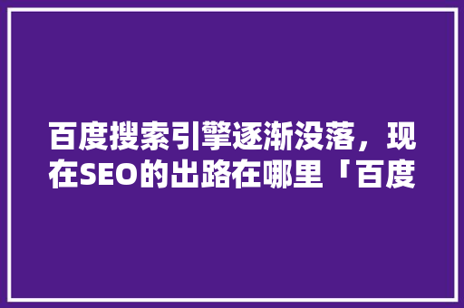 百度搜索引擎逐渐没落，现在SEO的出路在哪里「百度seo不能优化了怎么办」