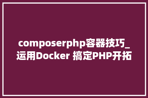 composerphp容器技巧_运用Docker 搞定PHP开拓情形