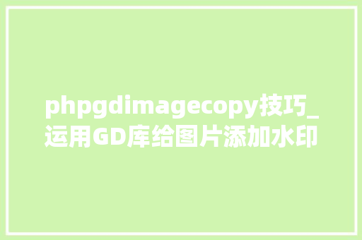 phpgdimagecopy技巧_运用GD库给图片添加水印