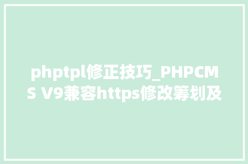 phptpl修正技巧_PHPCMS V9兼容https修改筹划及后台内容治理和分页