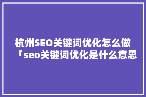 杭州SEO关键词优化怎么做「seo关键词优化是什么意思」