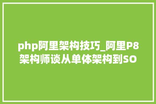 php阿里架构技巧_阿里P8架构师谈从单体架构到SOA再到微做事的架构设计详解