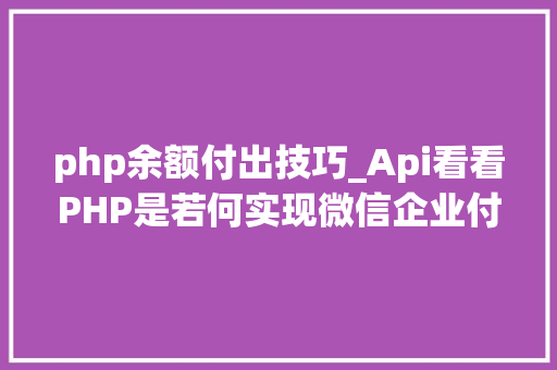 php余额付出技巧_Api看看PHP是若何实现微信企业付款到小我零钱的
