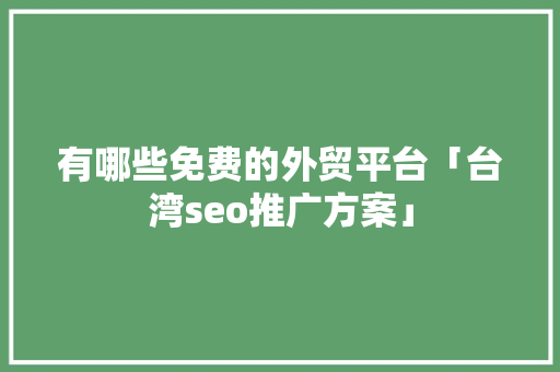 有哪些免费的外贸平台「台湾seo推广方案」