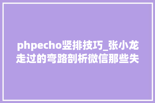 phpecho竖排技巧_张小龙走过的弯路剖析微信那些失落败的功能