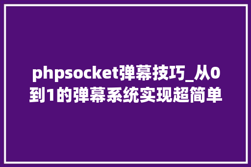 phpsocket弹幕技巧_从0到1的弹幕系统实现超简单的websocket协议