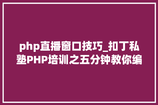 php直播窗口技巧_扣丁私塾PHP培训之五分钟教你编写一个实时弹幕网站