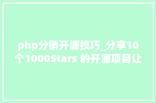 php分销开源技巧_分享10个1000Stars 的开源项目让接私活提速60