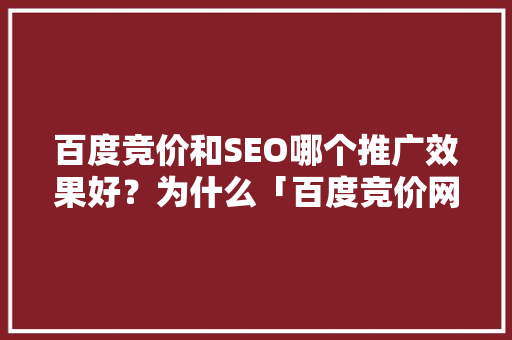 百度竞价和SEO哪个推广效果好？为什么「百度竞价网站优化」