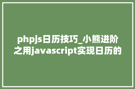 phpjs日历技巧_小熊进阶之用javascript实现日历的算法