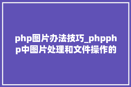 php图片办法技巧_phpphp中图片处理和文件操作的方法小结附代码