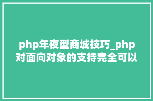php年夜型商城技巧_php对面向对象的支持完全可以开拓大年夜型商城网站