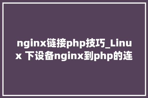 nginx链接php技巧_Linux 下设备nginx到php的连接