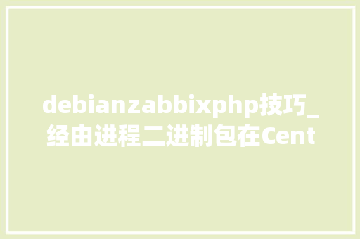 debianzabbixphp技巧_经由进程二进制包在CentOSRHELDebianUbuntu上安装zabbix全程实录