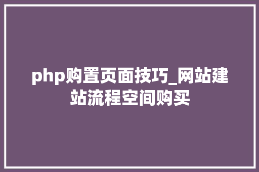 php购置页面技巧_网站建站流程空间购买