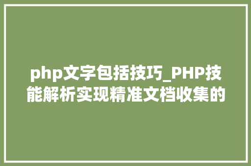 php文字包括技巧_PHP技能解析实现精准文档收集的策略与实践