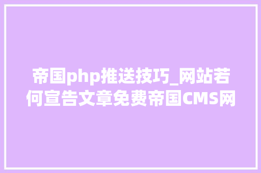 帝国php推送技巧_网站若何宣告文章免费帝国CMS网站采集对象分享