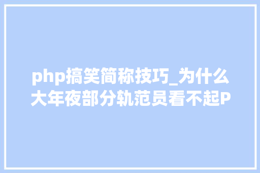 php搞笑简称技巧_为什么大年夜部分轨范员看不起PHP这门措辞