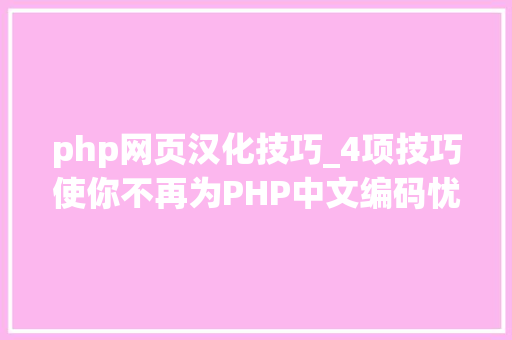 php网页汉化技巧_4项技巧使你不再为PHP中文编码忧