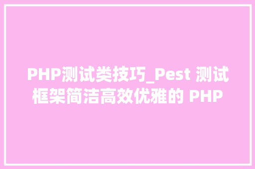 PHP测试类技巧_Pest 测试框架简洁高效优雅的 PHP 测试对象