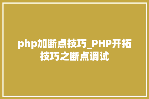 php加断点技巧_PHP开拓技巧之断点调试