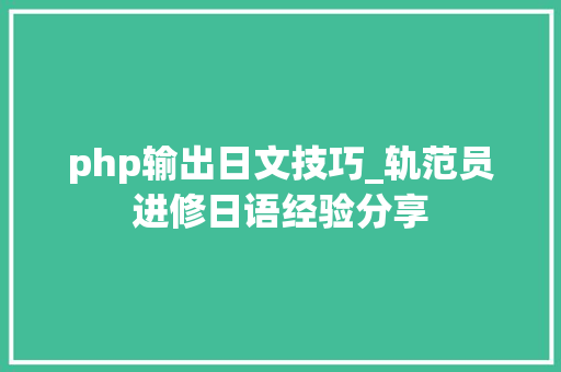 php输出日文技巧_轨范员进修日语经验分享