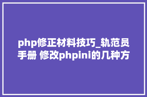 php修正材料技巧_轨范员手册 修改phpini的几种方法