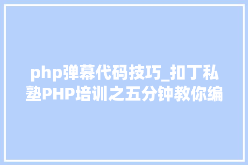 php弹幕代码技巧_扣丁私塾PHP培训之五分钟教你编写一个实时弹幕网站 php弹幕代码技巧_扣丁私塾PHP培训之五分钟教你编写一个实时弹幕网站 Web前端