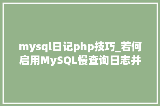 mysql日记php技巧_若何启用MySQL慢查询日志并在Linux长进行分析 mysql日记php技巧_若何启用MySQL慢查询日志并在Linux长进行分析 Web前端