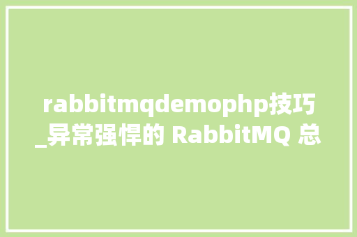 rabbitmqdemophp技巧_异常强悍的 RabbitMQ 总结写得真好
