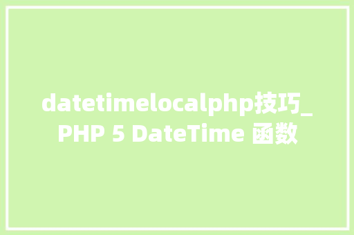 datetimelocalphp技巧_PHP 5 DateTime 函数 datetimelocalphp技巧_PHP 5 DateTime 函数