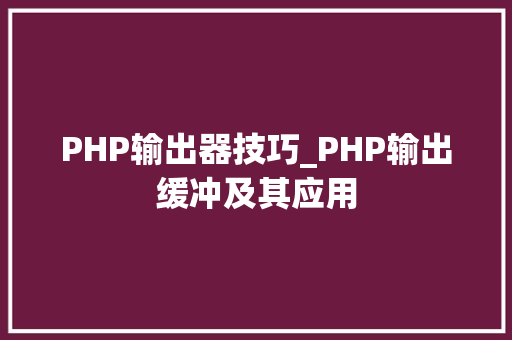 PHP输出器技巧_PHP输出缓冲及其应用