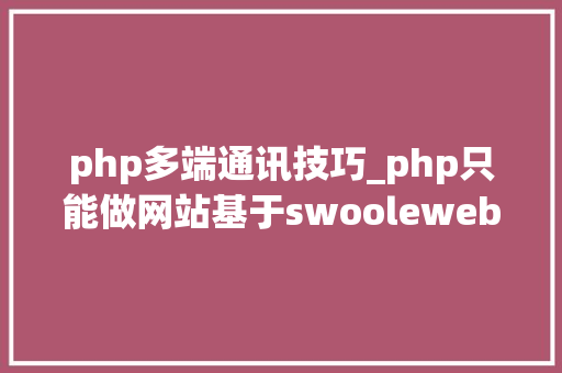 php多端通讯技巧_php只能做网站基于swoolewebsocket开拓双向通信应用