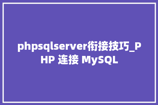 phpsqlserver衔接技巧_PHP 连接 MySQL