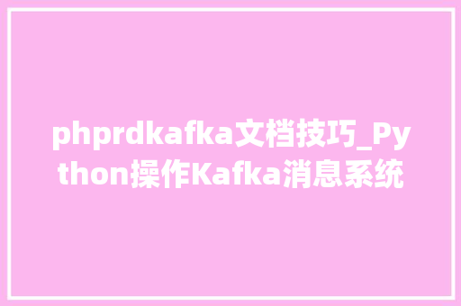 phprdkafka文档技巧_Python操作Kafka消息系统的方法