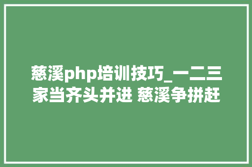 慈溪php培训技巧_一二三家当齐头并进 慈溪争拼赶超展示线活力四射