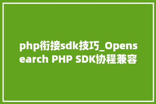 php衔接sdk技巧_Opensearch PHP SDK协程兼容改造