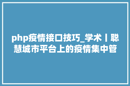 php疫情接口技巧_学术丨聪慧城市平台上的疫情集中管控