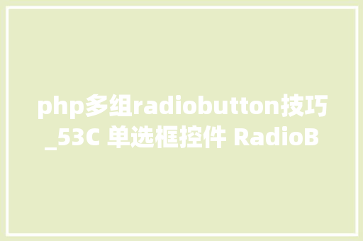 php多组radiobutton技巧_53C 单选框控件 RadioButton