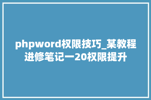 phpword权限技巧_某教程进修笔记一20权限提升
