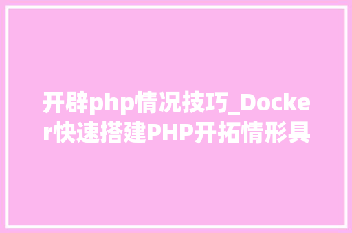 开辟php情况技巧_Docker快速搭建PHP开拓情形具体教程
