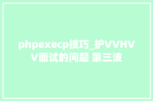 phpexecp技巧_护VVHVV面试的问题 第三波