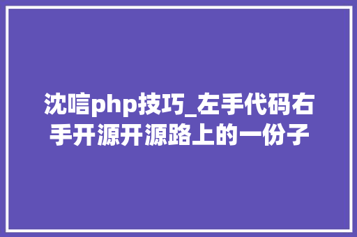 沈唁php技巧_左手代码右手开源开源路上的一份子