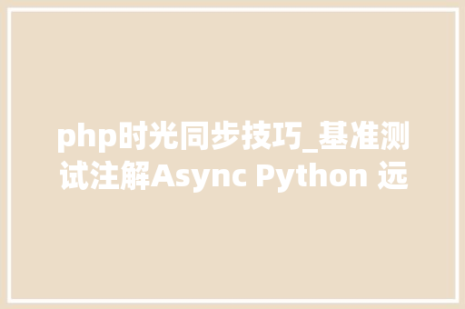 php时光同步技巧_基准测试注解Async Python 远不如同步办法