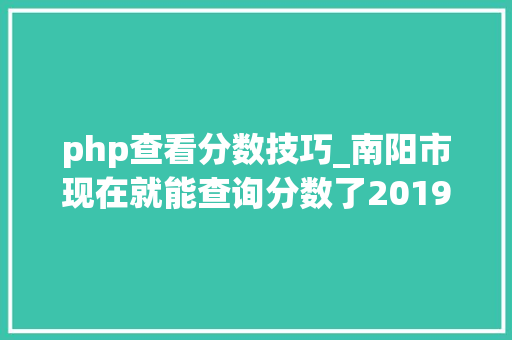php查看分数技巧_南阳市现在就能查询分数了2019年河南省各地市中招造诣查
