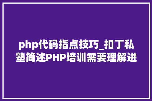 php代码指点技巧_扣丁私塾简述PHP培训需要理解进修的PHP语法